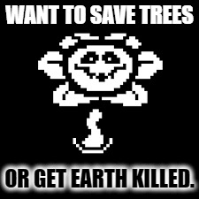 Deforestation | WANT TO SAVE TREES; OR GET EARTH KILLED. | image tagged in meme | made w/ Imgflip meme maker