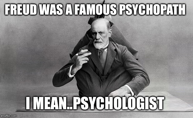 FREUD WAS A FAMOUS PSYCHOPATH I MEAN..PSYCHOLOGIST | made w/ Imgflip meme maker