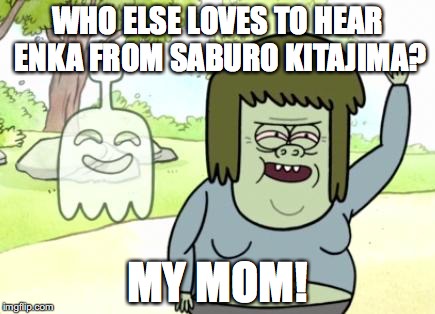 Hearing Enka From Saburo Kitajima | WHO ELSE LOVES TO HEAR ENKA FROM SABURO KITAJIMA? MY MOM! | image tagged in muscle man my mom,memes | made w/ Imgflip meme maker