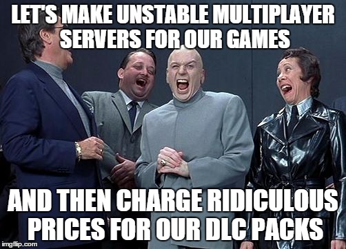 EA in a nutshell | LET'S MAKE UNSTABLE MULTIPLAYER SERVERS FOR OUR GAMES; AND THEN CHARGE RIDICULOUS PRICES FOR OUR DLC PACKS | image tagged in dr evil laugh | made w/ Imgflip meme maker