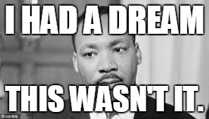 Martin Luther king |  I HAD A DREAM; THIS WASN'T IT. | image tagged in martin luther king | made w/ Imgflip meme maker