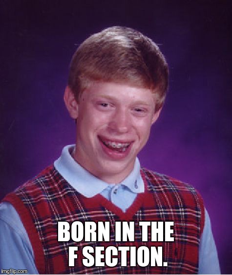 Bad Luck Brian Meme | BORN IN THE F SECTION. | image tagged in memes,bad luck brian | made w/ Imgflip meme maker