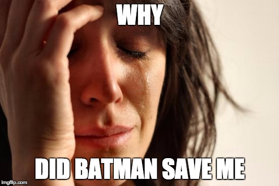 First World Problems Meme | WHY; DID BATMAN SAVE ME | image tagged in memes,first world problems | made w/ Imgflip meme maker
