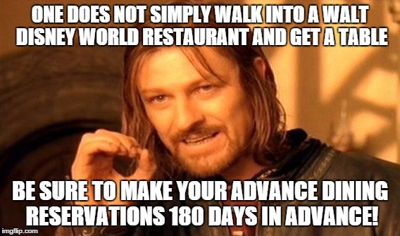 One Does Not Simply Meme | ONE DOES NOT SIMPLY WALK INTO A WALT DISNEY WORLD RESTAURANT AND GET A TABLE; BE SURE TO MAKE YOUR ADVANCE DINING RESERVATIONS 180 DAYS IN ADVANCE! | image tagged in memes,one does not simply | made w/ Imgflip meme maker