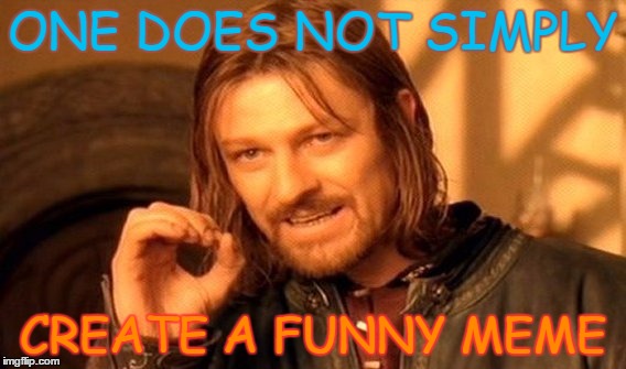 One Does Not Simply Meme | ONE DOES NOT SIMPLY; CREATE A FUNNY MEME | image tagged in memes,one does not simply | made w/ Imgflip meme maker