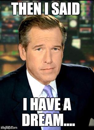 Brian Williams Was There 3 Meme | THEN I SAID; I HAVE A DREAM.... | image tagged in memes,brian williams was there 3 | made w/ Imgflip meme maker