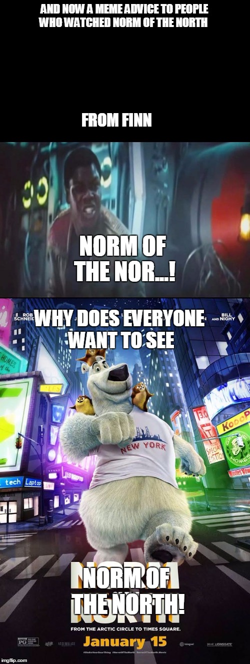 Finn's meme advice to people who watched norm of the north. | AND NOW A MEME ADVICE TO PEOPLE WHO WATCHED NORM OF THE NORTH; FROM FINN; NORM OF THE NOR...! WHY DOES EVERYONE WANT TO SEE; NORM OF THE NORTH! | image tagged in star wars,norm of the north,worst movies | made w/ Imgflip meme maker