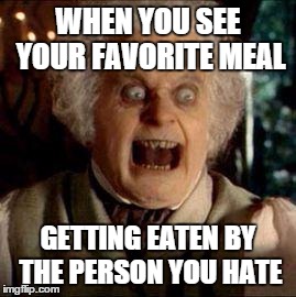 Bilbo | WHEN YOU SEE YOUR FAVORITE MEAL; GETTING EATEN BY THE PERSON YOU HATE | image tagged in bilbo | made w/ Imgflip meme maker