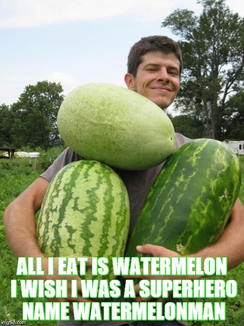 ALL I EAT IS WATERMELON I WISH I WAS A SUPERHERO NAME WATERMELONMAN | image tagged in watermelan man | made w/ Imgflip meme maker