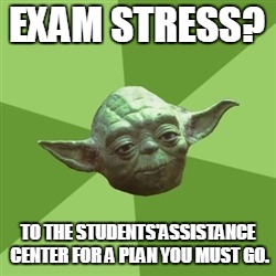Advice Yoda | EXAM STRESS? TO THE STUDENTS'ASSISTANCE CENTER FOR A PLAN YOU MUST GO. | image tagged in memes,advice yoda | made w/ Imgflip meme maker