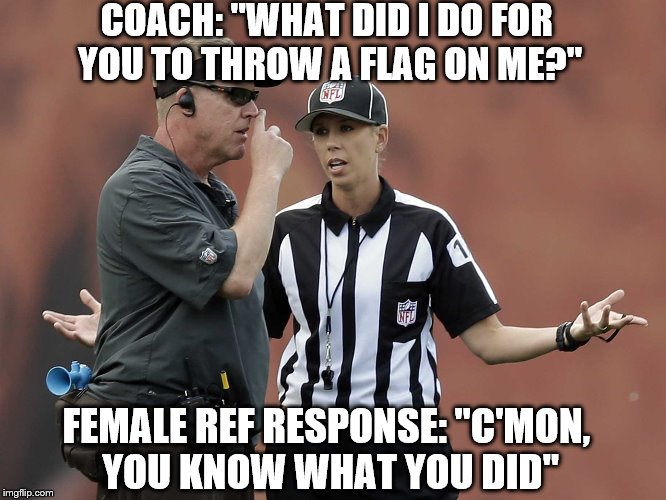 Yep, Passive Aggressive ...  | COACH: "WHAT DID I DO FOR YOU TO THROW A FLAG ON ME?"; FEMALE REF RESPONSE: "C'MON, YOU KNOW WHAT YOU DID" | image tagged in woman | made w/ Imgflip meme maker