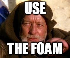 obiwan | USE; THE FOAM | image tagged in obiwan | made w/ Imgflip meme maker