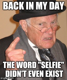 Back In My Day Meme | BACK IN MY DAY THE WORD "SELFIE" DIDN'T EVEN EXIST | image tagged in memes,back in my day | made w/ Imgflip meme maker