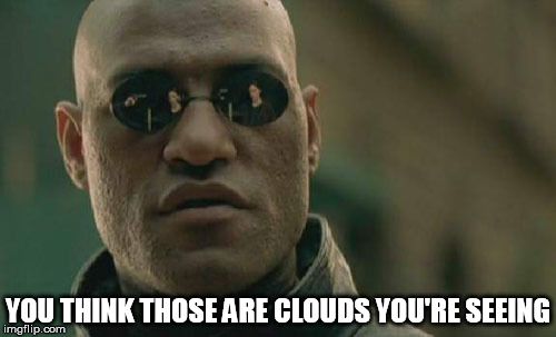 you think those are clouds you're seeing | YOU THINK THOSE ARE CLOUDS YOU'RE SEEING | image tagged in memes,matrix morpheus,chemtrail,cloud,fake sky | made w/ Imgflip meme maker