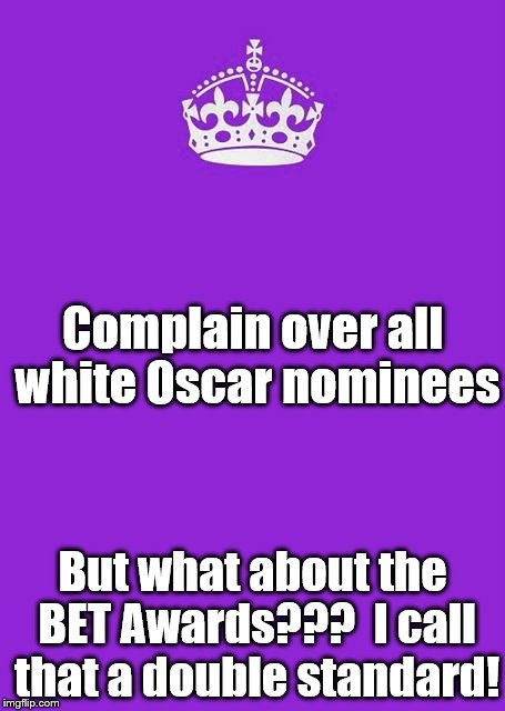Keep Calm And Carry On Purple |  Complain over all white Oscar nominees; But what about the BET Awards???  I call that a double standard! | image tagged in memes,keep calm and carry on purple | made w/ Imgflip meme maker