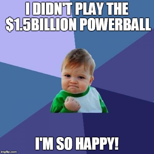 I Didn't spend my money playing the powerball  | I DIDN'T PLAY THE $1.5BILLION POWERBALL; I'M SO HAPPY! | image tagged in memes,success kid | made w/ Imgflip meme maker