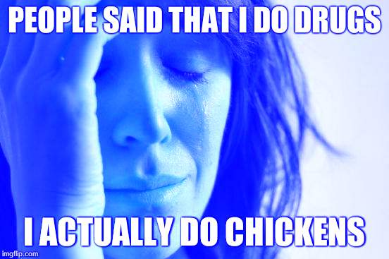 First World Problems | PEOPLE SAID THAT I DO DRUGS; I ACTUALLY DO CHICKENS | image tagged in memes,first world problems | made w/ Imgflip meme maker