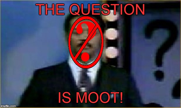 THE QUESTION IS MOOT! | made w/ Imgflip meme maker