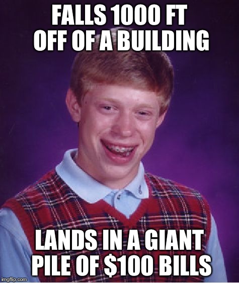 Figured I'd give BLB a chance at good luck. | FALLS 1000 FT OFF OF A BUILDING; LANDS IN A GIANT PILE OF $100 BILLS | image tagged in memes,bad luck brian | made w/ Imgflip meme maker