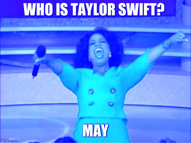 Oprah You Get A Meme | WHO IS TAYLOR SWIFT? MAY | image tagged in memes,oprah you get a,taylor swift | made w/ Imgflip meme maker