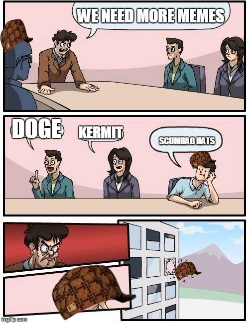 Boardroom Meeting Suggestion | WE NEED MORE MEMES; DOGE; KERMIT; SCUMBAG HATS | image tagged in memes,boardroom meeting suggestion,scumbag | made w/ Imgflip meme maker