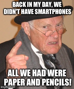 Back In My Day | BACK IN MY DAY, WE DIDN'T HAVE SMARTPHONES; ALL WE HAD WERE PAPER AND PENCILS! | image tagged in memes,back in my day | made w/ Imgflip meme maker