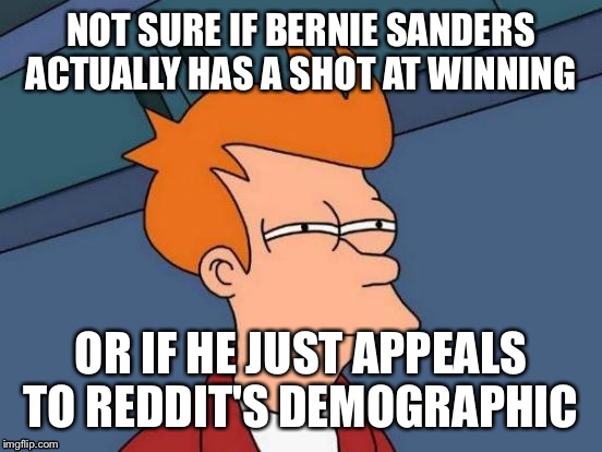 Futurama Fry Meme | NOT SURE IF BERNIE SANDERS ACTUALLY HAS A SHOT AT WINNING; OR IF HE JUST APPEALS TO REDDIT'S DEMOGRAPHIC | image tagged in memes,futurama fry,AdviceAnimals | made w/ Imgflip meme maker