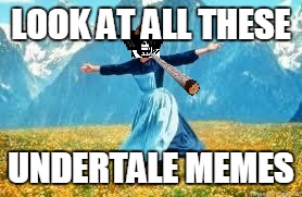 Look At All These | LOOK AT ALL THESE; UNDERTALE MEMES | image tagged in memes,look at all these,scumbag | made w/ Imgflip meme maker