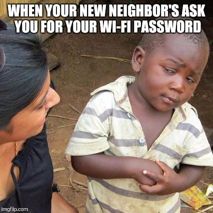 Third World Skeptical Kid | WHEN YOUR NEW NEIGHBOR'S ASK YOU FOR YOUR WI-FI PASSWORD | image tagged in memes,third world skeptical kid | made w/ Imgflip meme maker