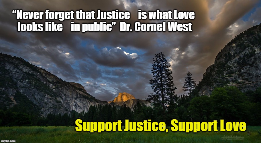 Yosemite | “Never forget that Justice    is what Love looks like    in public”  Dr. Cornel West; Support Justice, Support Love | image tagged in yosemite | made w/ Imgflip meme maker