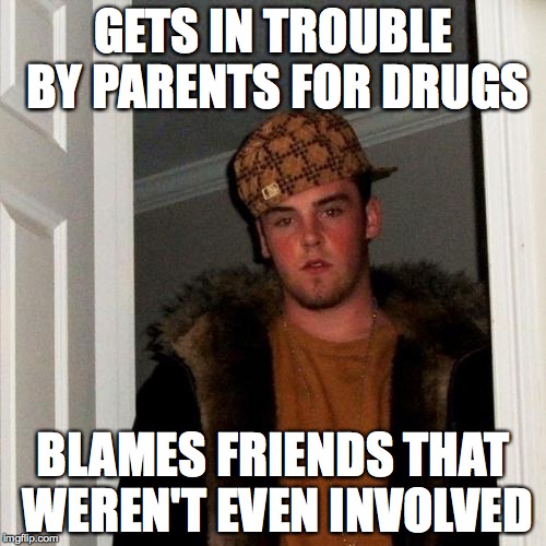 Scumbag Steve | GETS IN TROUBLE BY PARENTS FOR DRUGS; BLAMES FRIENDS THAT WEREN'T EVEN INVOLVED | image tagged in memes,scumbag steve,AdviceAnimals | made w/ Imgflip meme maker
