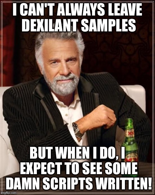 The Most Interesting Man In The World Meme | I CAN'T ALWAYS LEAVE DEXILANT SAMPLES; BUT WHEN I DO, I EXPECT TO SEE SOME DAMN SCRIPTS WRITTEN! | image tagged in memes,the most interesting man in the world | made w/ Imgflip meme maker