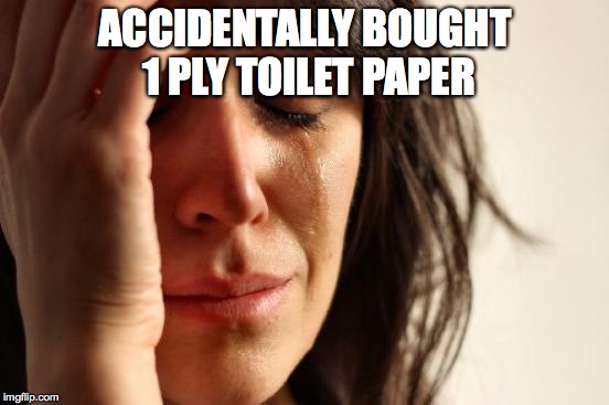 First World Problems Meme | ACCIDENTALLY BOUGHT 1 PLY TOILET PAPER | image tagged in memes,first world problems | made w/ Imgflip meme maker