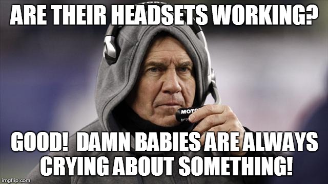 Patriots | ARE THEIR HEADSETS WORKING? GOOD!  DAMN BABIES ARE ALWAYS CRYING ABOUT SOMETHING! | image tagged in patriots | made w/ Imgflip meme maker