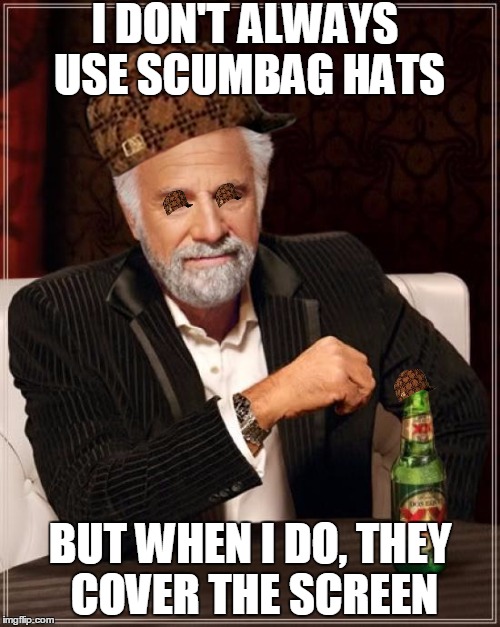 The Most Interesting Man In The World Meme | I DON'T ALWAYS USE SCUMBAG HATS; BUT WHEN I DO, THEY COVER THE SCREEN | image tagged in memes,the most interesting man in the world,scumbag | made w/ Imgflip meme maker