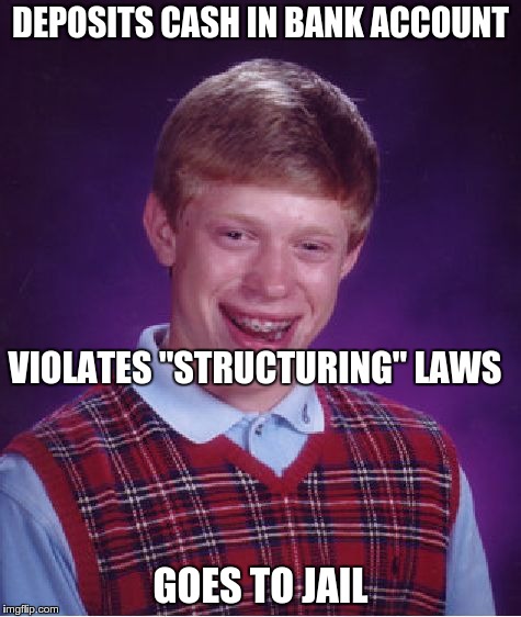Bad Luck Brian Meme | DEPOSITS CASH IN BANK ACCOUNT GOES TO JAIL VIOLATES "STRUCTURING" LAWS | image tagged in memes,bad luck brian | made w/ Imgflip meme maker