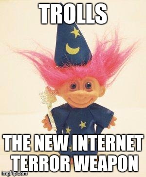 Trolls | TROLLS; THE NEW INTERNET TERROR WEAPON | image tagged in troll doll wizard,too funny,terrorism | made w/ Imgflip meme maker