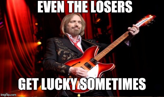 EVEN THE LOSERS GET LUCKY SOMETIMES | made w/ Imgflip meme maker