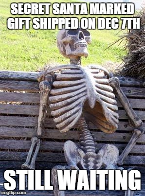 Waiting Skeleton | SECRET SANTA MARKED GIFT SHIPPED ON DEC 7TH; STILL WAITING | image tagged in memes,waiting skeleton,funny | made w/ Imgflip meme maker