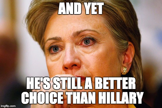 Hillary Clinton Crying | AND YET HE'S STILL A BETTER CHOICE THAN HILLARY | image tagged in hillary clinton crying | made w/ Imgflip meme maker