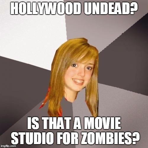 Musically Oblivious 8th Grader Meme | HOLLYWOOD UNDEAD? IS THAT A MOVIE STUDIO FOR ZOMBIES? | image tagged in memes,musically oblivious 8th grader | made w/ Imgflip meme maker