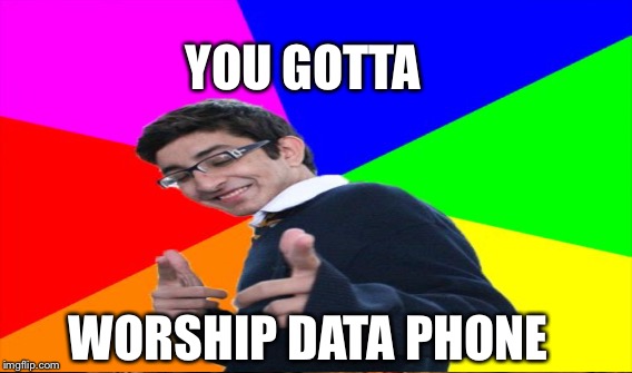 YOU GOTTA; WORSHIP DATA PHONE | made w/ Imgflip meme maker