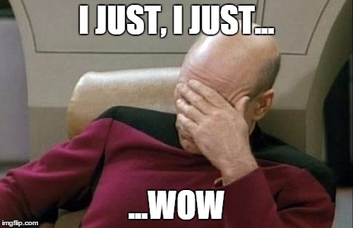 When yet ANOTHER stupid troll come out of the woodwork... | I JUST, I JUST... ...WOW | image tagged in memes,captain picard facepalm | made w/ Imgflip meme maker