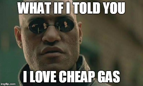 Matrix Morpheus Meme | WHAT IF I TOLD YOU; I LOVE CHEAP GAS | image tagged in memes,matrix morpheus,AdviceAnimals | made w/ Imgflip meme maker