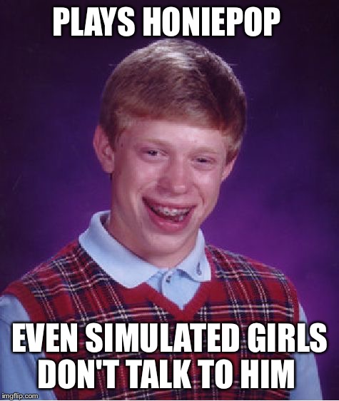 Even programmed girls don't like him | PLAYS HONIEPOP; EVEN SIMULATED GIRLS DON'T TALK TO HIM | image tagged in memes,bad luck brian,honiepop | made w/ Imgflip meme maker