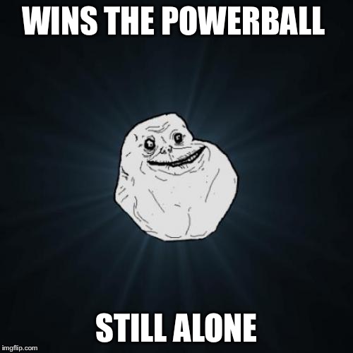 Forever Alone | WINS THE POWERBALL; STILL ALONE | image tagged in memes,forever alone | made w/ Imgflip meme maker