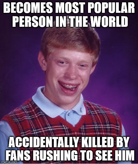 Bad Luck Brian Meme | BECOMES MOST POPULAR PERSON IN THE WORLD; ACCIDENTALLY KILLED BY FANS RUSHING TO SEE HIM | image tagged in memes,bad luck brian | made w/ Imgflip meme maker