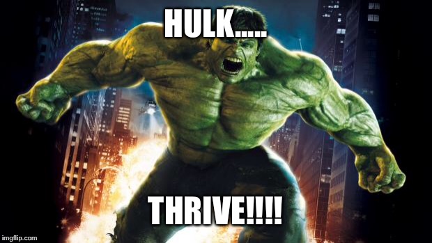 Incredible Hulk |  HULK..... THRIVE!!!! | image tagged in incredible hulk | made w/ Imgflip meme maker