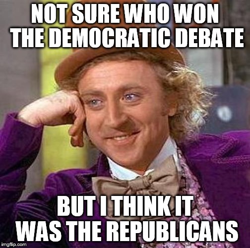 Creepy Condescending Wonka | NOT SURE WHO WON THE DEMOCRATIC DEBATE; BUT I THINK IT WAS THE REPUBLICANS | image tagged in memes,creepy condescending wonka | made w/ Imgflip meme maker