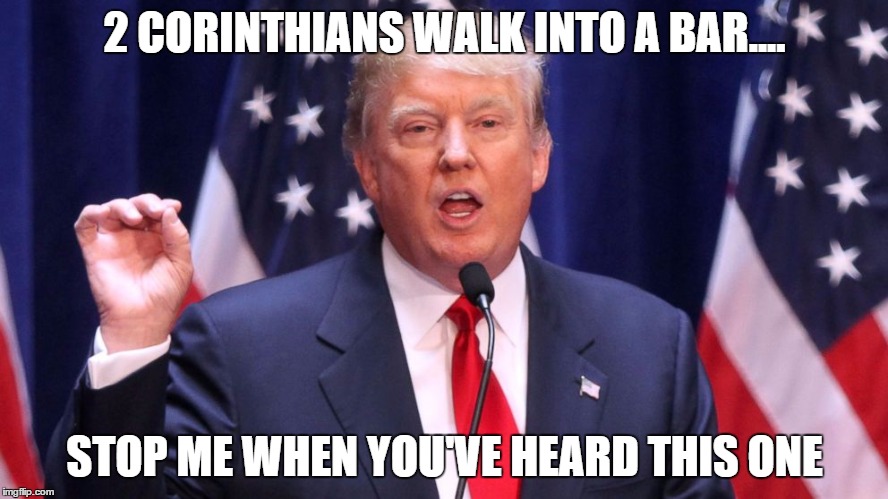 StuntinTrump | 2 CORINTHIANS WALK INTO A BAR.... STOP ME WHEN YOU'VE HEARD THIS ONE | image tagged in donald trump,trump,trump 2016 | made w/ Imgflip meme maker